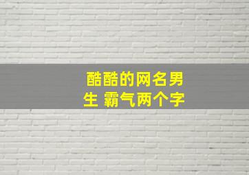 酷酷的网名男生 霸气两个字